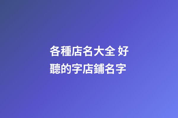 各種店名大全 好聽的字店鋪名字-第1張-店鋪起名-玄機派